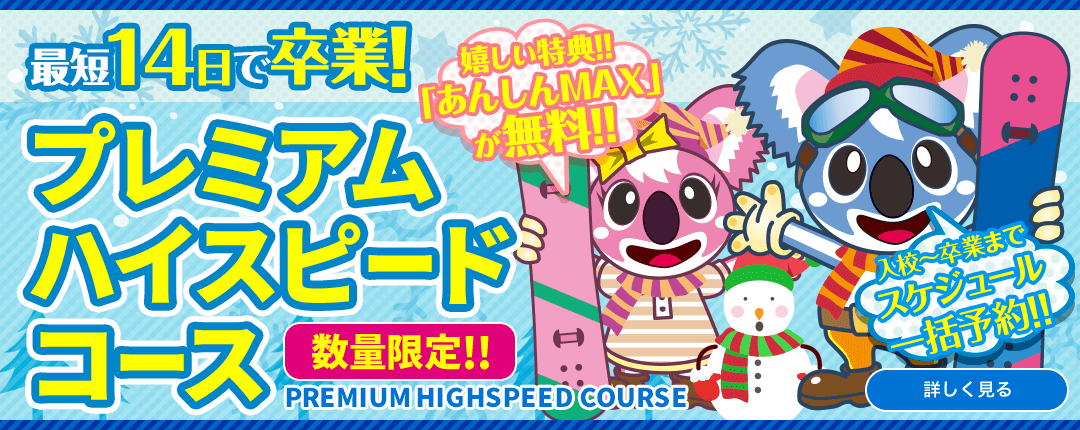 最短14日で卒業! プレミアムハイスピードコース 数量限定!! 嬉しい特典!! 「あんしん5」が無料!! 入校～卒業までスケジュール一括予約!! PREMIUM HIGHSPEED COURSE